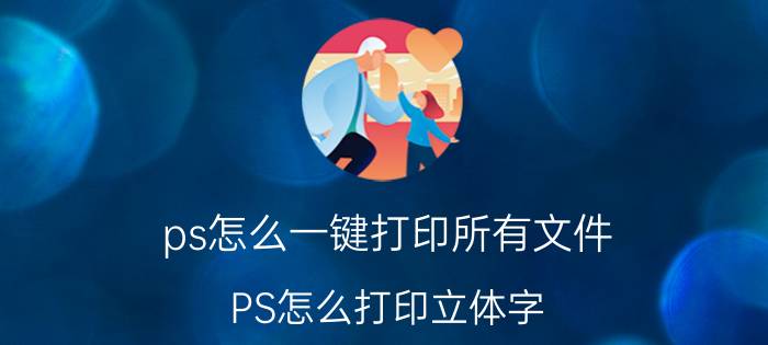 ps怎么一键打印所有文件 PS怎么打印立体字？